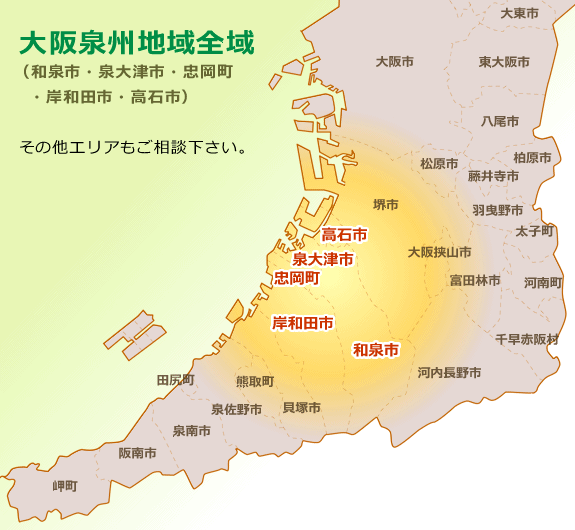  大阪泉州地域全域 （和泉市・泉大津市・忠岡町 　・岸和田市・高石市）   その他エリアもご相談下さい。